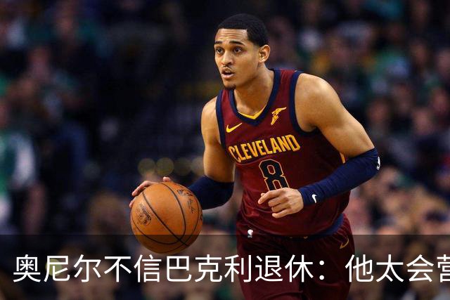 奥尼尔不信巴克利退休：他太会营销了
